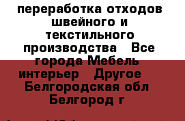 переработка отходов швейного и текстильного производства - Все города Мебель, интерьер » Другое   . Белгородская обл.,Белгород г.